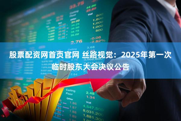 股票配资网首页官网 丝路视觉：2025年第一次临时股东大会决议公告