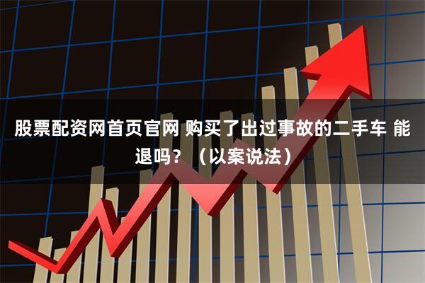股票配资网首页官网 购买了出过事故的二手车 能退吗?(以案说法)