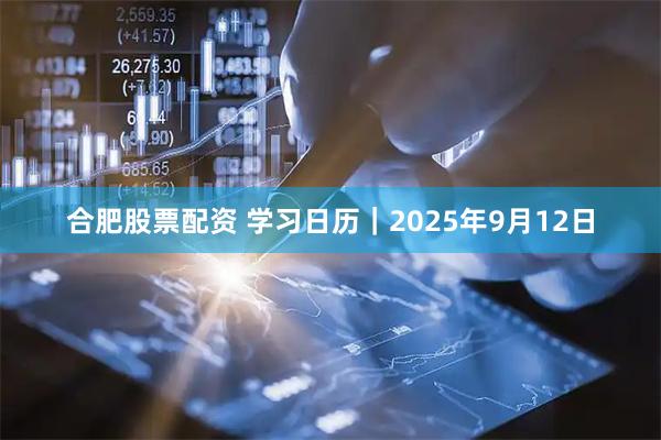 合肥股票配资 学习日历｜2025年9月12日